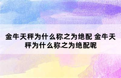 金牛天秤为什么称之为绝配 金牛天秤为什么称之为绝配呢